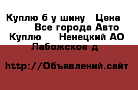 Куплю б/у шину › Цена ­ 1 000 - Все города Авто » Куплю   . Ненецкий АО,Лабожское д.